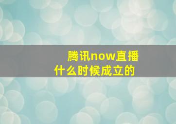 腾讯now直播什么时候成立的