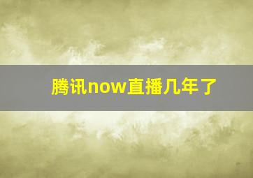 腾讯now直播几年了