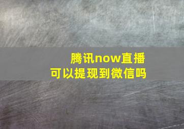 腾讯now直播可以提现到微信吗