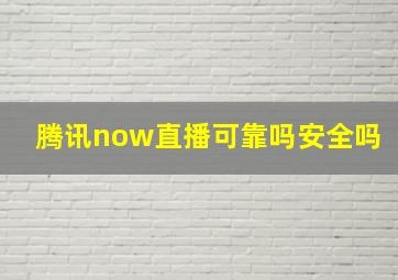 腾讯now直播可靠吗安全吗