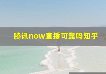 腾讯now直播可靠吗知乎