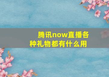 腾讯now直播各种礼物都有什么用