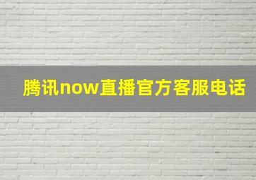 腾讯now直播官方客服电话