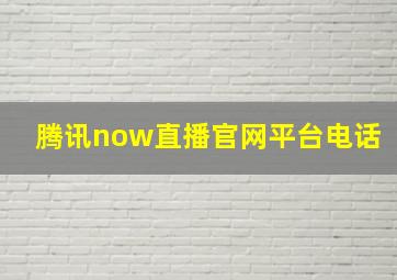 腾讯now直播官网平台电话