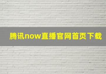 腾讯now直播官网首页下载