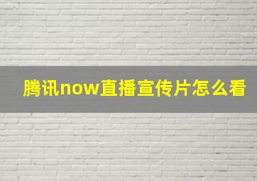 腾讯now直播宣传片怎么看