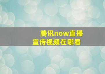 腾讯now直播宣传视频在哪看