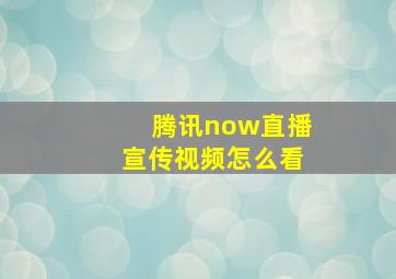 腾讯now直播宣传视频怎么看