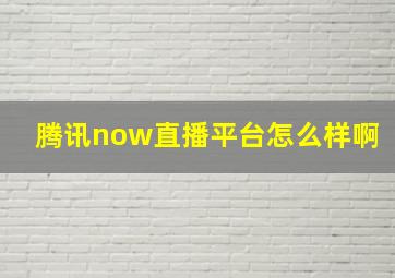 腾讯now直播平台怎么样啊