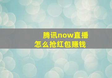 腾讯now直播怎么抢红包赚钱