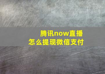 腾讯now直播怎么提现微信支付