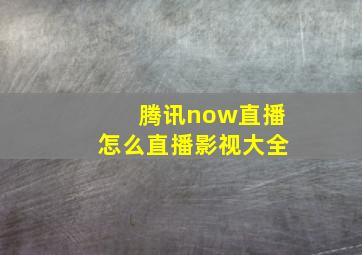 腾讯now直播怎么直播影视大全