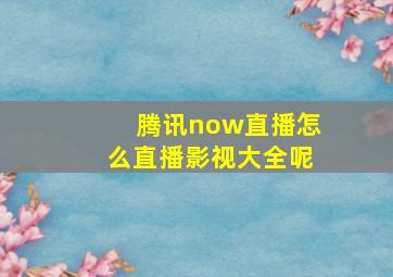 腾讯now直播怎么直播影视大全呢