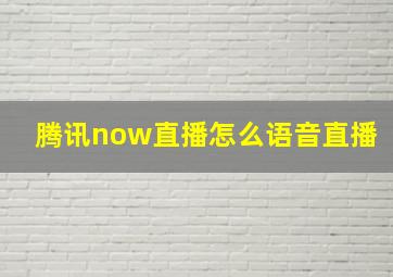 腾讯now直播怎么语音直播