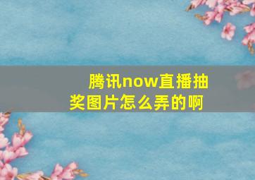 腾讯now直播抽奖图片怎么弄的啊