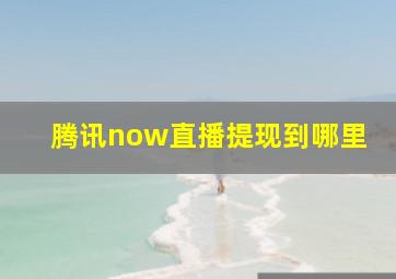 腾讯now直播提现到哪里