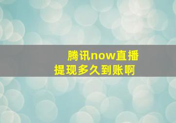 腾讯now直播提现多久到账啊