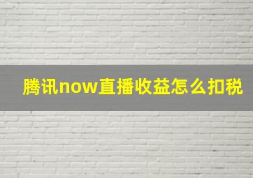 腾讯now直播收益怎么扣税