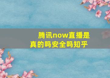 腾讯now直播是真的吗安全吗知乎