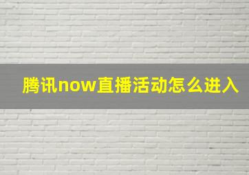 腾讯now直播活动怎么进入