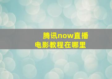 腾讯now直播电影教程在哪里