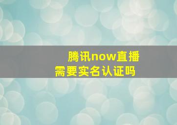 腾讯now直播需要实名认证吗