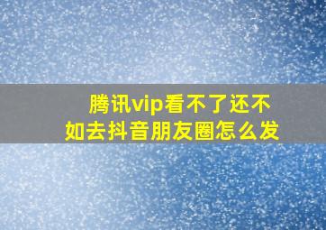 腾讯vip看不了还不如去抖音朋友圈怎么发