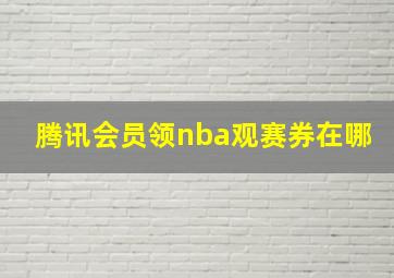 腾讯会员领nba观赛券在哪