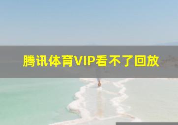 腾讯体育VIP看不了回放