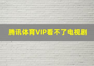 腾讯体育VIP看不了电视剧