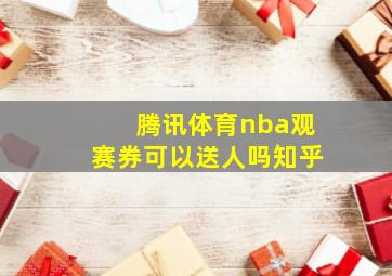 腾讯体育nba观赛券可以送人吗知乎