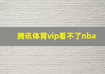 腾讯体育vip看不了nba