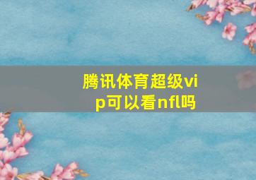 腾讯体育超级vip可以看nfl吗