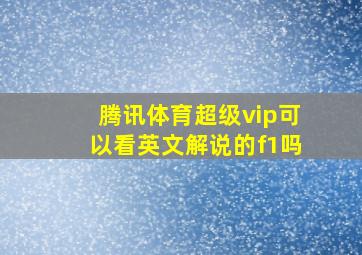 腾讯体育超级vip可以看英文解说的f1吗