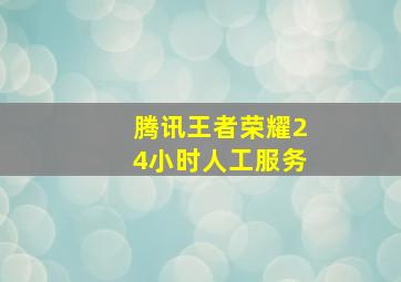 腾讯王者荣耀24小时人工服务