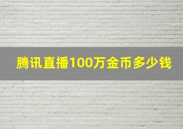 腾讯直播100万金币多少钱