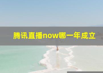 腾讯直播now哪一年成立