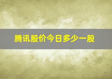 腾讯股价今日多少一股