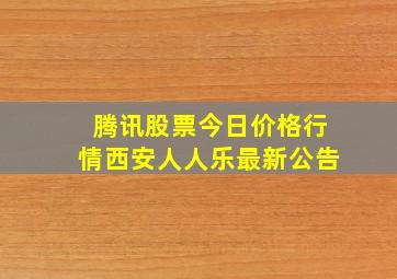 腾讯股票今日价格行情西安人人乐最新公告