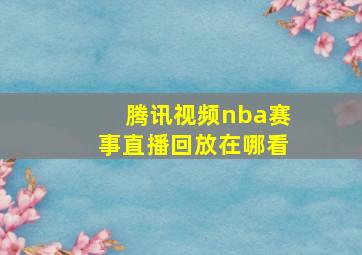 腾讯视频nba赛事直播回放在哪看