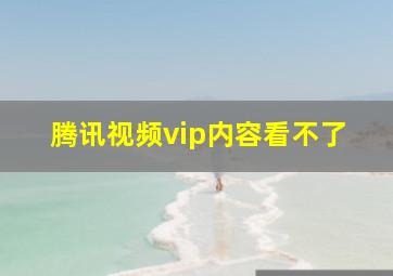 腾讯视频vip内容看不了