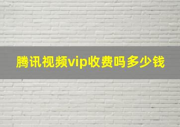 腾讯视频vip收费吗多少钱