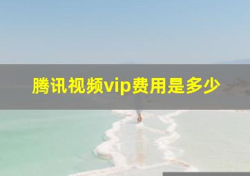 腾讯视频vip费用是多少