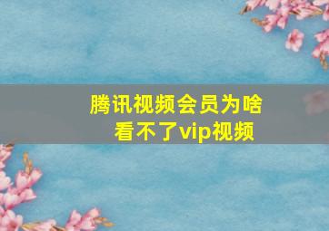 腾讯视频会员为啥看不了vip视频