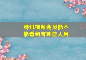 腾讯视频会员能不能看到有哪些人用