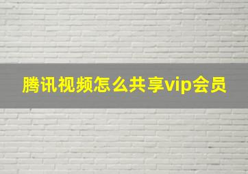 腾讯视频怎么共享vip会员