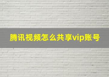 腾讯视频怎么共享vip账号