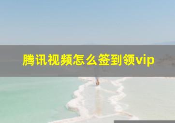 腾讯视频怎么签到领vip