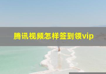 腾讯视频怎样签到领vip