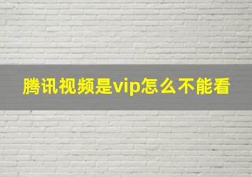 腾讯视频是vip怎么不能看